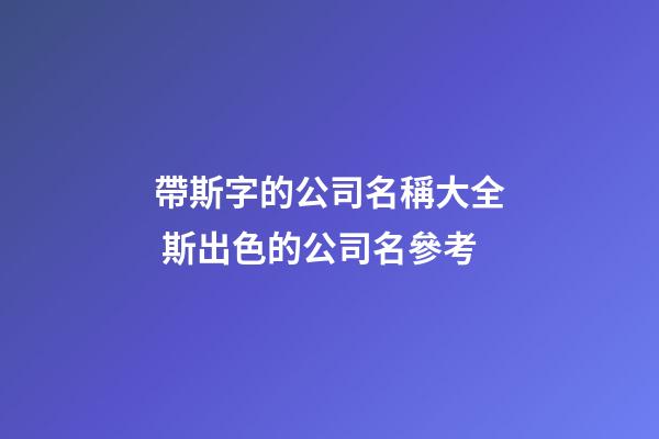 帶斯字的公司名稱大全 斯出色的公司名參考-第1張-公司起名-玄機派